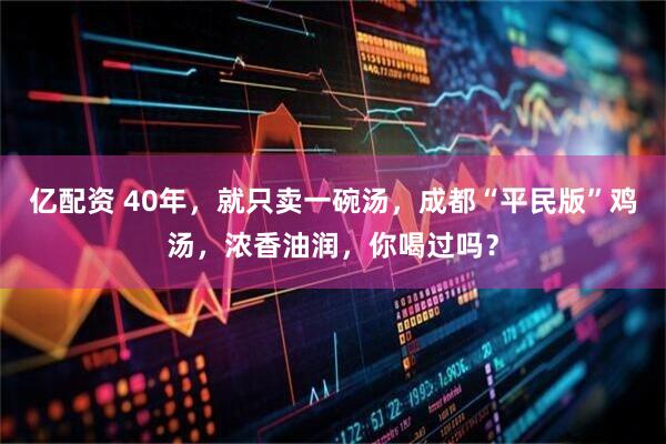 亿配资 40年，就只卖一碗汤，成都“平民版”鸡汤，浓香油润，你喝过吗？