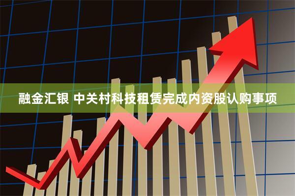 融金汇银 中关村科技租赁完成内资股认购事项
