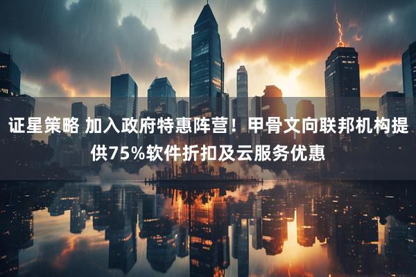 证星策略 加入政府特惠阵营！甲骨文向联邦机构提供75%软件折扣及云服务优惠