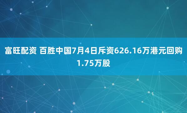 富旺配资 百胜中国7月4日斥资626.16万港元回购1.75万股