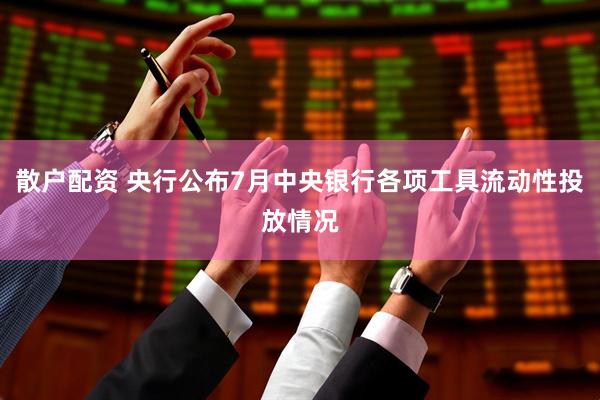 散户配资 央行公布7月中央银行各项工具流动性投放情况