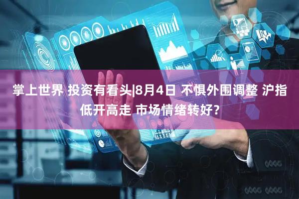 掌上世界 投资有看头|8月4日 不惧外围调整 沪指低开高走 市场情绪转好？
