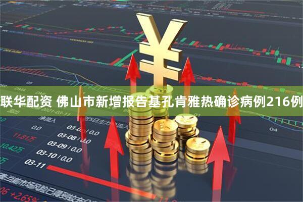 联华配资 佛山市新增报告基孔肯雅热确诊病例216例