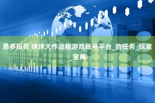易多投资 球球大作战租游戏账号平台_的任务_玩家_宝典