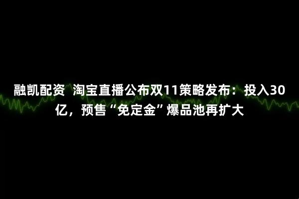 融凯配资  淘宝直播公布双11策略发布：投入30亿，预售“免定金”爆品池再扩大
