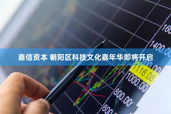 嘉信资本 朝阳区科技文化嘉年华即将开启