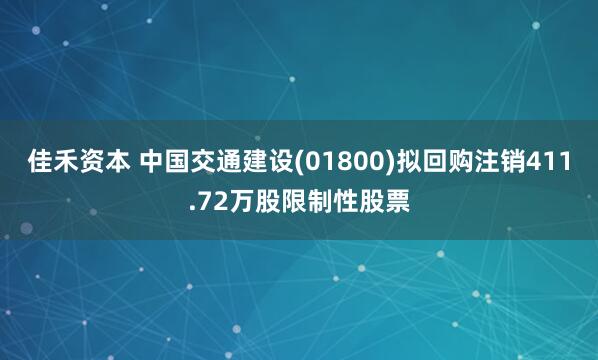 佳禾资本 中国交通建设(01800)拟回购注销411.72万股限制性股票