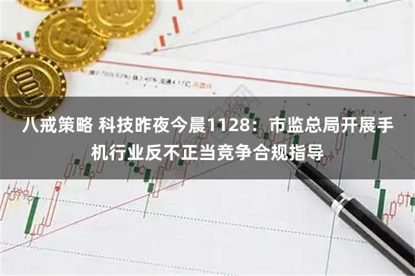 八戒策略 科技昨夜今晨1128：市监总局开展手机行业反不正当竞争合规指导
