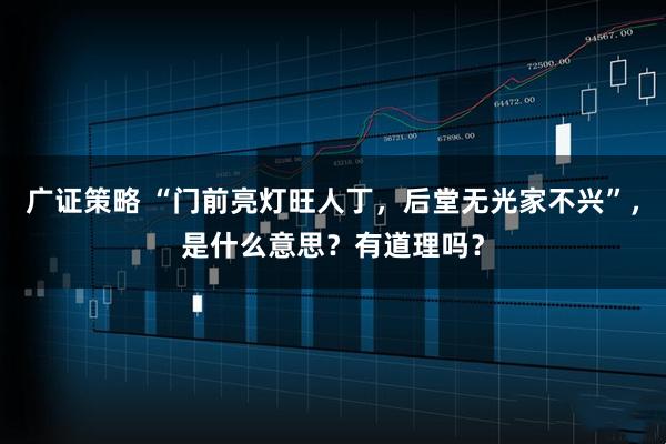 广证策略 “门前亮灯旺人丁，后堂无光家不兴”，是什么意思？有道理吗？