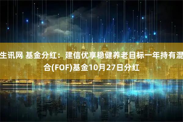 生讯网 基金分红：建信优享稳健养老目标一年持有混合(FOF)基金10月27日分红