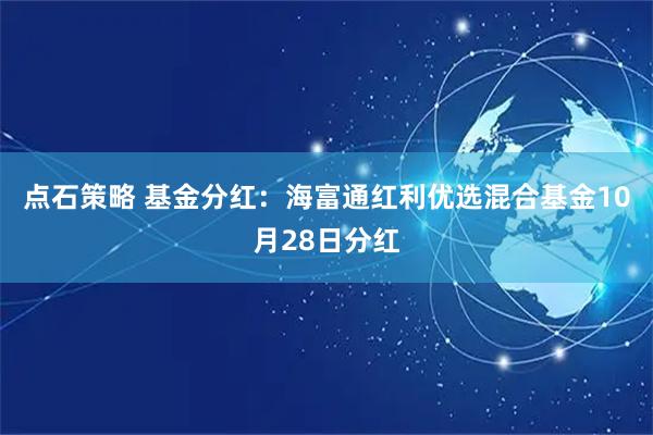 点石策略 基金分红：海富通红利优选混合基金10月28日分红