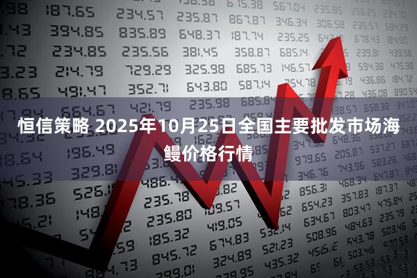 恒信策略 2025年10月25日全国主要批发市场海鳗价格行情