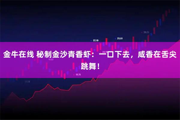 金牛在线 秘制金沙青香虾:一口下去,咸香在舌尖跳舞!