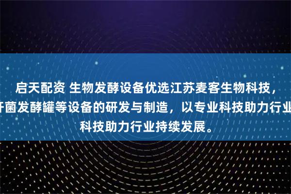 启天配资 生物发酵设备优选江苏麦客生物科技,专注芽孢杆菌发酵罐等设备的研发与制造,以专业科技助力行业持续发展。