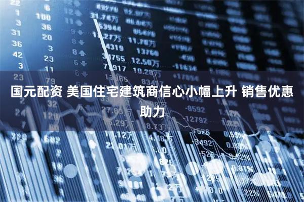 国元配资 美国住宅建筑商信心小幅上升 销售优惠助力