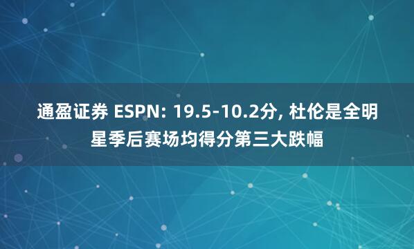 通盈证券 ESPN: 19.5-10.2分, 杜伦是全明星季后赛场均得分第三大跌幅